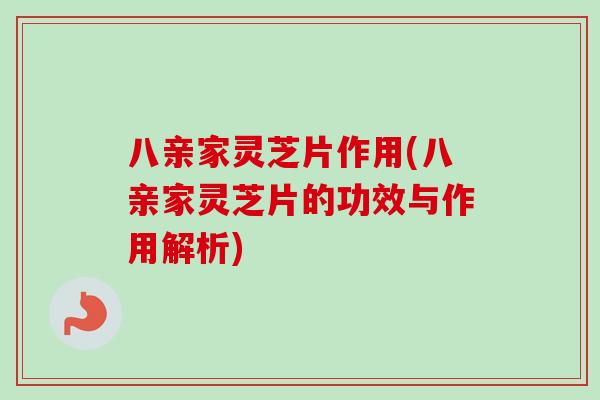 八亲家灵芝片作用(八亲家灵芝片的功效与作用解析)