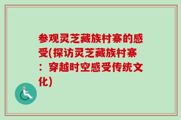 参观灵芝藏族村寨的感受(探访灵芝藏族村寨：穿越时空感受传统文化)