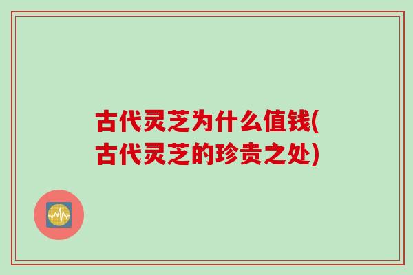 古代灵芝为什么值钱(古代灵芝的珍贵之处)