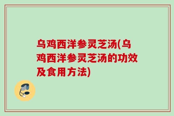 乌鸡西洋参灵芝汤(乌鸡西洋参灵芝汤的功效及食用方法)