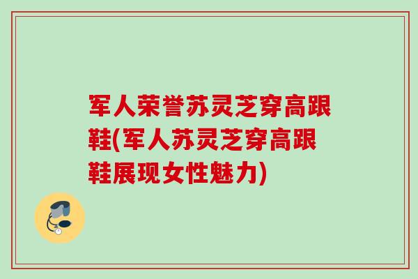 军人荣誉苏灵芝穿高跟鞋(军人苏灵芝穿高跟鞋展现女性魅力)