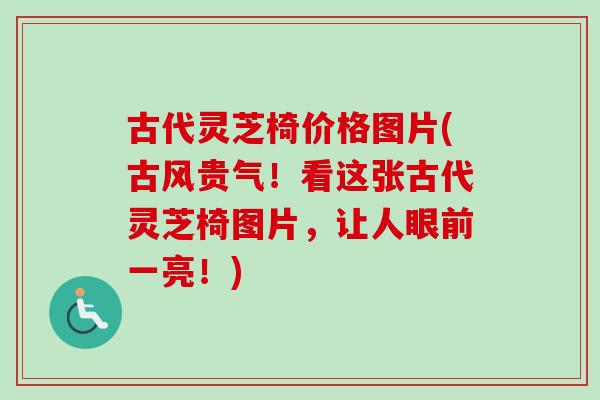 古代灵芝椅价格图片(古风贵气！看这张古代灵芝椅图片，让人眼前一亮！)