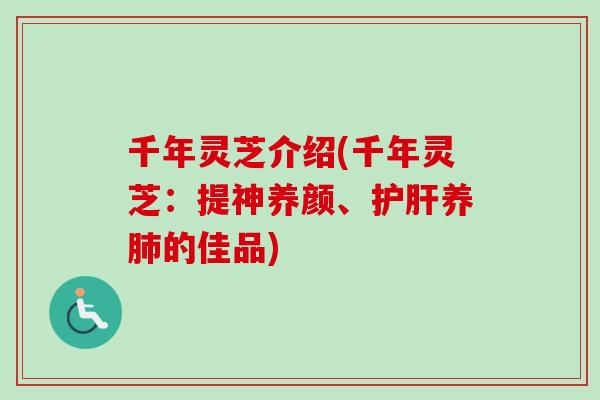 千年灵芝介绍(千年灵芝：提神养颜、护肝养肺的佳品)