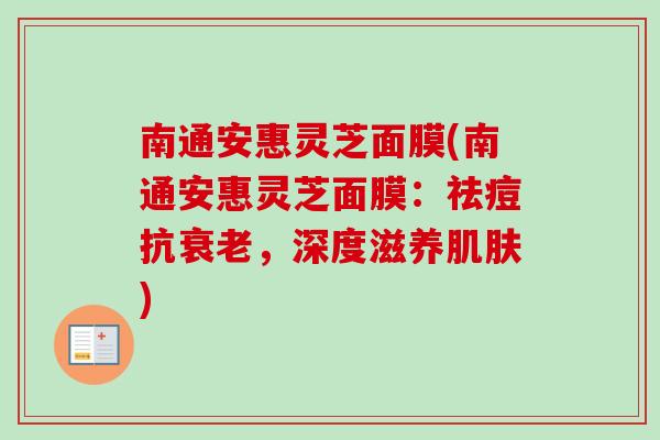 南通安惠灵芝面膜(南通安惠灵芝面膜：祛痘抗衰老，深度滋养肌肤)