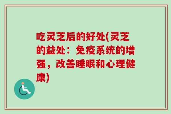 吃灵芝后的好处(灵芝的益处：免疫系统的增强，改善睡眠和心理健康)