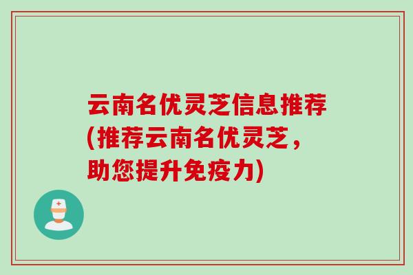 云南名优灵芝信息推荐(推荐云南名优灵芝，助您提升免疫力)