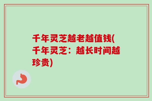 千年灵芝越老越值钱(千年灵芝：越长时间越珍贵)