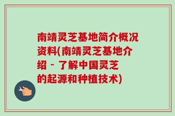 南靖灵芝基地简介概况资料(南靖灵芝基地介绍 - 了解中国灵芝的起源和种植技术)