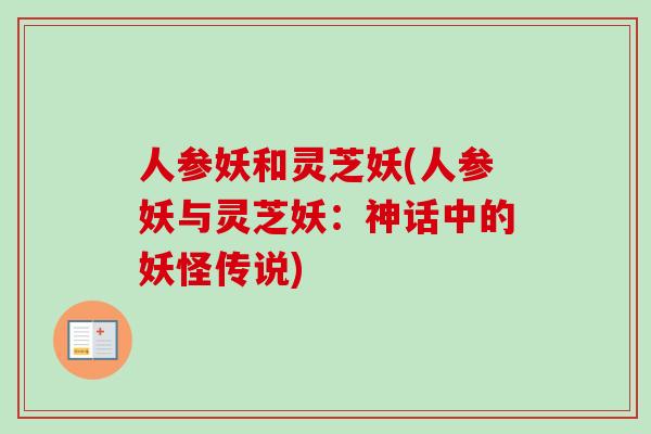人参妖和灵芝妖(人参妖与灵芝妖：神话中的妖怪传说)