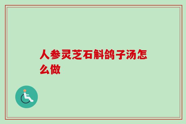 人参灵芝石斛鸽子汤怎么做