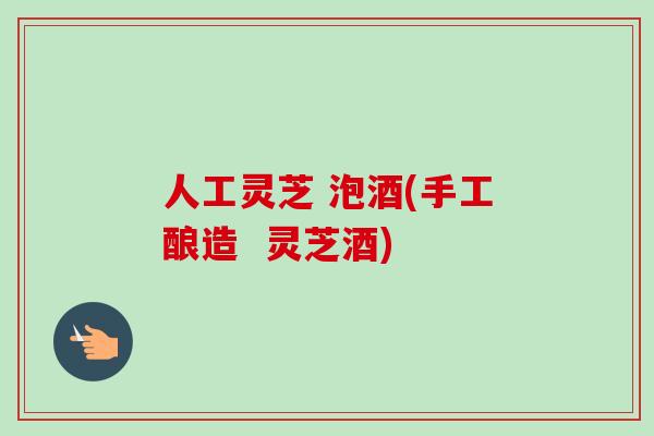 人工灵芝 泡酒(手工酿造  灵芝酒)