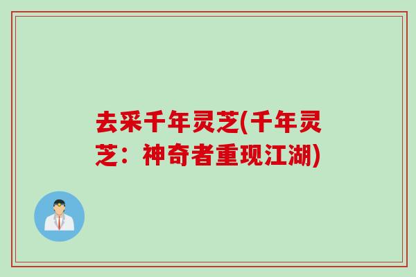 去采千年灵芝(千年灵芝：神奇者重现江湖)