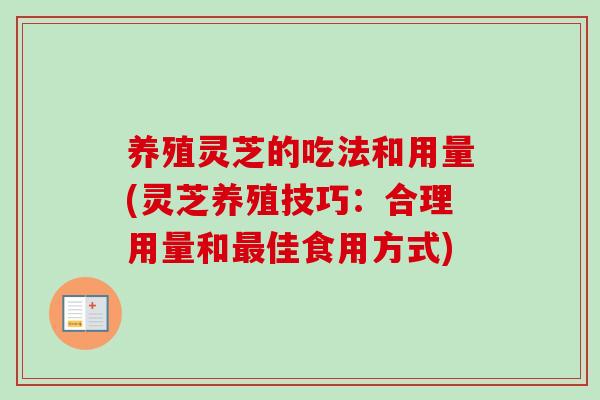 养殖灵芝的吃法和用量(灵芝养殖技巧：合理用量和最佳食用方式)