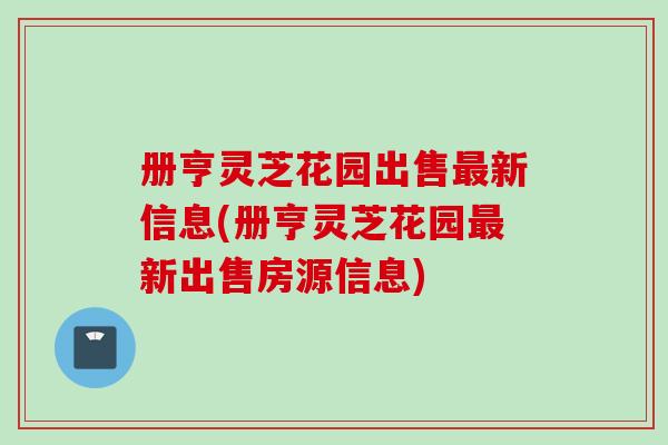 册亨灵芝花园出售最新信息(册亨灵芝花园最新出售房源信息)