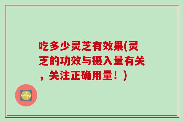 吃多少灵芝有效果(灵芝的功效与摄入量有关，关注正确用量！)