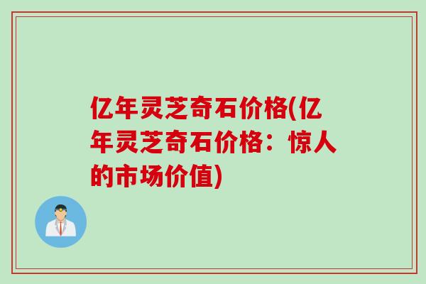 亿年灵芝奇石价格(亿年灵芝奇石价格：惊人的市场价值)