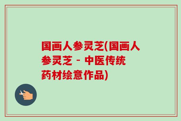国画人参灵芝(国画人参灵芝 - 中医传统药材绘意作品)