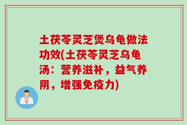 土茯苓灵芝煲乌龟做法功效(土茯苓灵芝乌龟汤：营养滋补，益气养阴，增强免疫力)