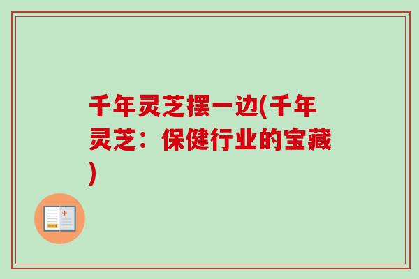 千年灵芝摆一边(千年灵芝：保健行业的宝藏)