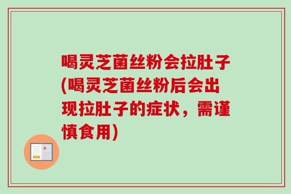 喝灵芝菌丝粉会拉肚子(喝灵芝菌丝粉后会出现拉肚子的症状，需谨慎食用)