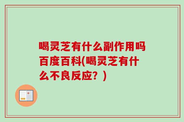 喝灵芝有什么副作用吗百度百科(喝灵芝有什么不良反应？)