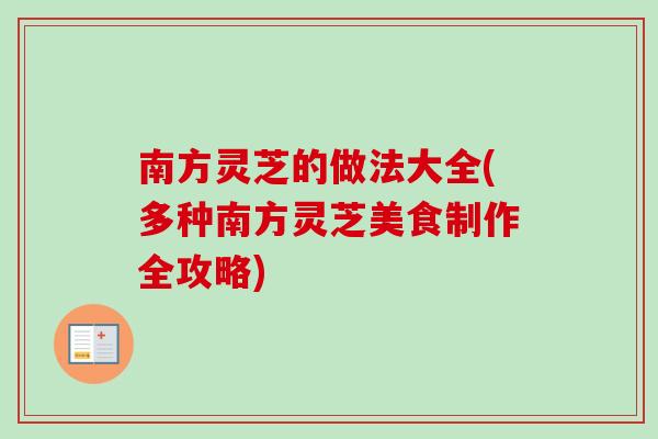 南方灵芝的做法大全(多种南方灵芝美食制作全攻略)