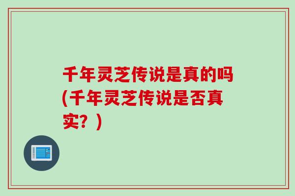 千年灵芝传说是真的吗(千年灵芝传说是否真实？)