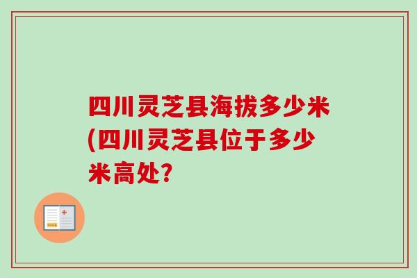 四川灵芝县海拔多少米(四川灵芝县位于多少米高处？