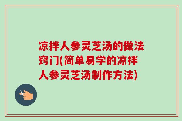 凉拌人参灵芝汤的做法窍门(简单易学的凉拌人参灵芝汤制作方法)
