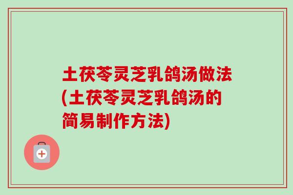 土茯苓灵芝乳鸽汤做法(土茯苓灵芝乳鸽汤的简易制作方法)
