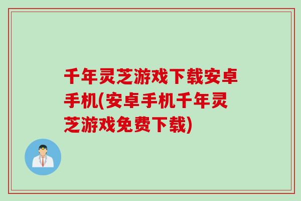 千年灵芝游戏下载安卓手机(安卓手机千年灵芝游戏免费下载)