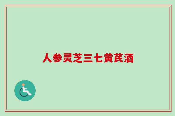 人参灵芝三七黄芪酒