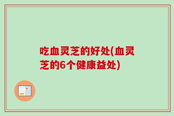 吃血灵芝的好处(血灵芝的6个健康益处)