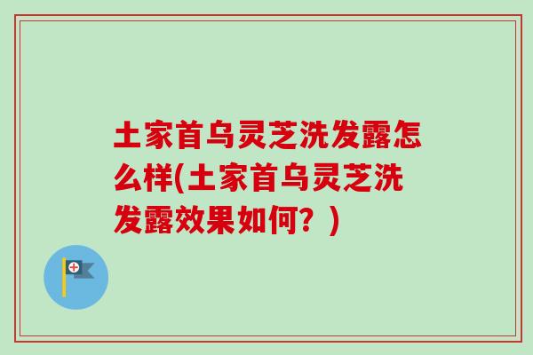 土家首乌灵芝洗发露怎么样(土家首乌灵芝洗发露效果如何？)