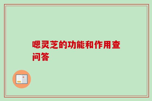 嗯灵芝的功能和作用查问答