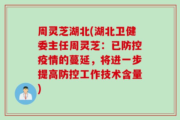 周灵芝湖北(湖北卫健委主任周灵芝：已防控疫情的蔓延，将进一步提高防控工作技术含量)