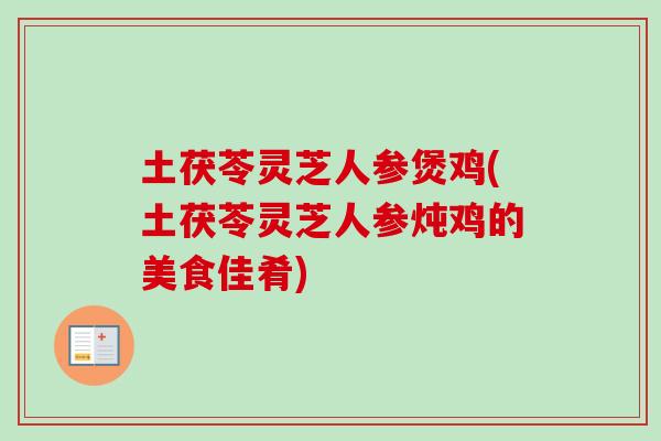 土茯苓灵芝人参煲鸡(土茯苓灵芝人参炖鸡的美食佳肴)