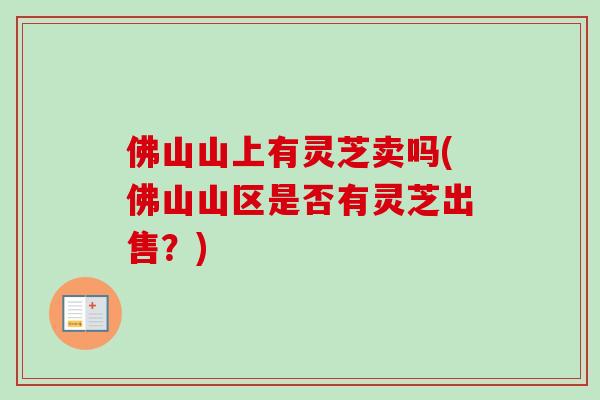 佛山山上有灵芝卖吗(佛山山区是否有灵芝出售？)
