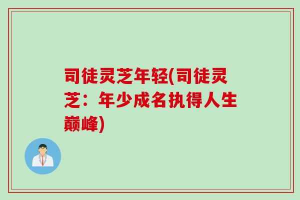 司徒灵芝年轻(司徒灵芝：年少成名执得人生巅峰)