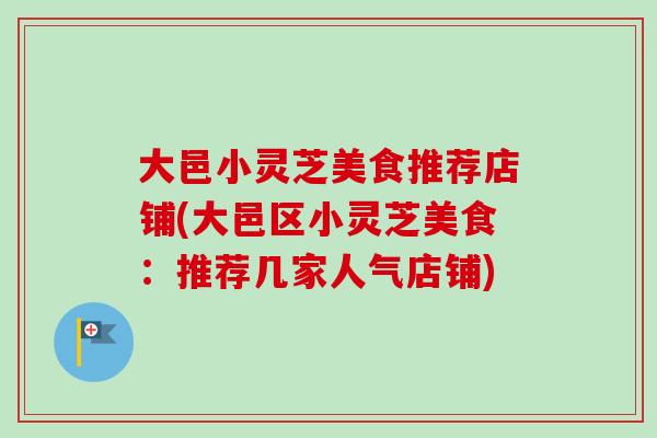 大邑小灵芝美食推荐店铺(大邑区小灵芝美食：推荐几家人气店铺)