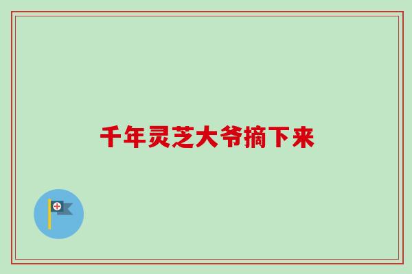 千年灵芝大爷摘下来