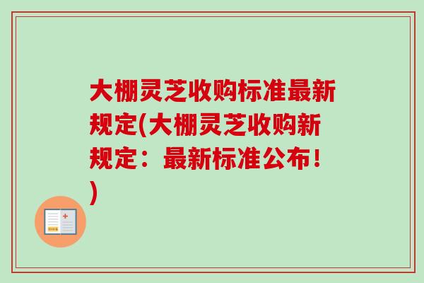 大棚灵芝收购标准最新规定(大棚灵芝收购新规定：最新标准公布！)
