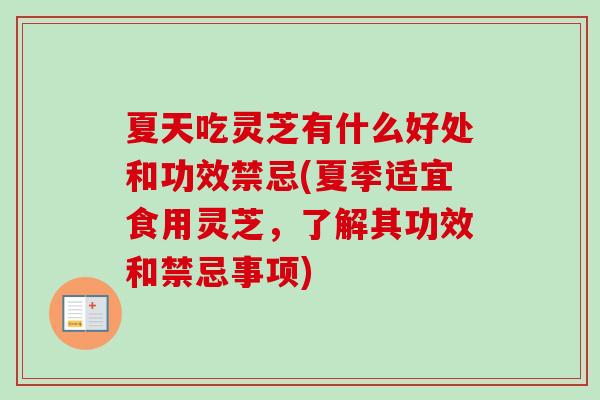 夏天吃灵芝有什么好处和功效禁忌(夏季适宜食用灵芝，了解其功效和禁忌事项)