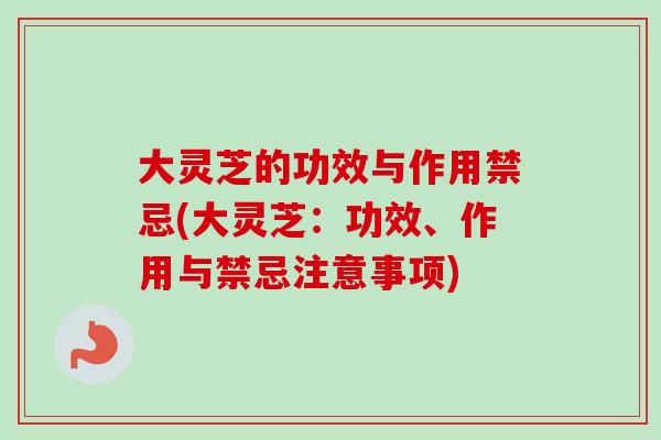 大灵芝的功效与作用禁忌(大灵芝：功效、作用与禁忌注意事项)