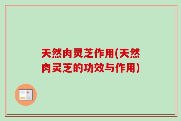 天然肉灵芝作用(天然肉灵芝的功效与作用)