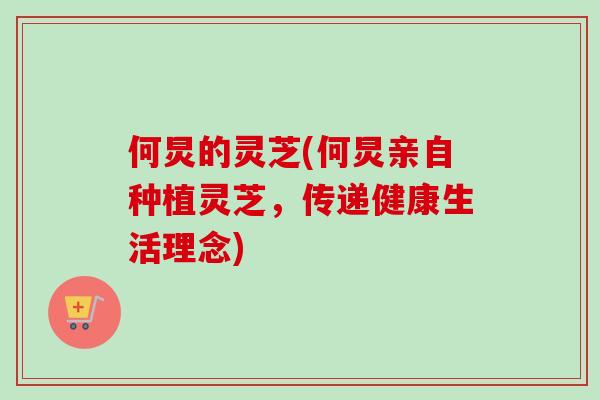 何炅的灵芝(何炅亲自种植灵芝，传递健康生活理念)