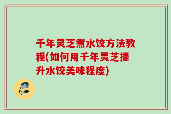 千年灵芝煮水饺方法教程(如何用千年灵芝提升水饺美味程度)