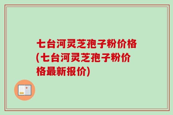 七台河灵芝孢子粉价格(七台河灵芝孢子粉价格最新报价)