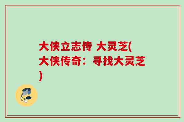 大侠立志传 大灵芝(大侠传奇：寻找大灵芝)