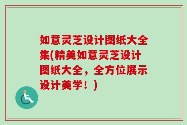如意灵芝设计图纸大全集(精美如意灵芝设计图纸大全，全方位展示设计美学！)